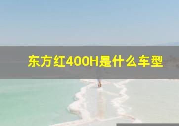 东方红400H是什么车型