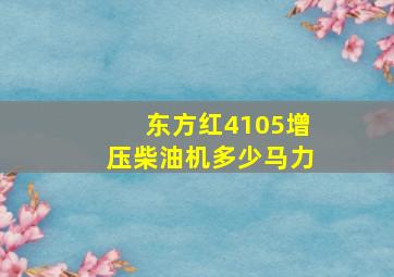 东方红4105增压柴油机多少马力