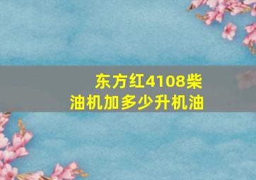 东方红4108柴油机加多少升机油