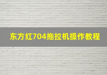 东方红704拖拉机操作教程