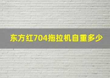 东方红704拖拉机自重多少