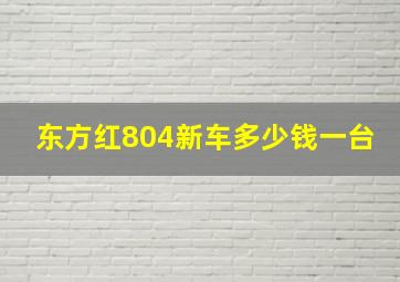 东方红804新车多少钱一台