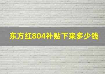 东方红804补贴下来多少钱