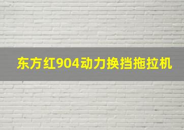 东方红904动力换挡拖拉机