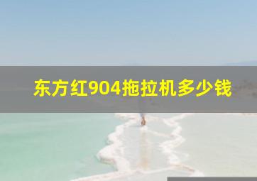 东方红904拖拉机多少钱