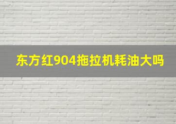 东方红904拖拉机耗油大吗