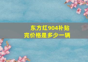 东方红904补贴完价格是多少一辆