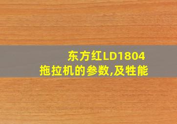 东方红LD1804拖拉机的参数,及牲能