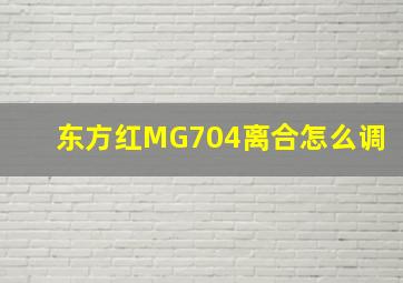 东方红MG704离合怎么调