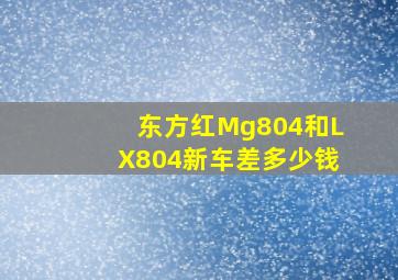 东方红Mg804和LX804新车差多少钱