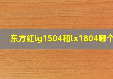 东方红lg1504和lx1804哪个好