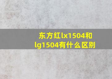 东方红lx1504和lg1504有什么区别