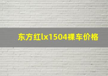 东方红lx1504裸车价格