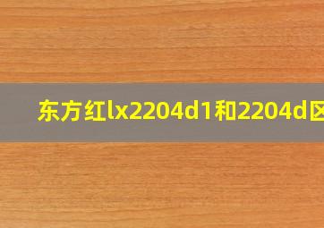 东方红lx2204d1和2204d区别