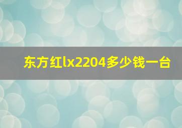 东方红lx2204多少钱一台