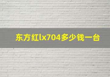 东方红lx704多少钱一台