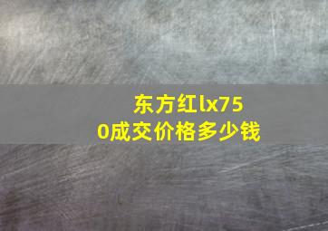 东方红lx750成交价格多少钱