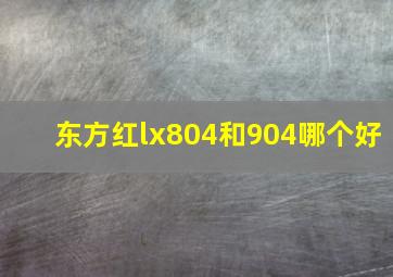 东方红lx804和904哪个好