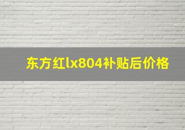 东方红lx804补贴后价格