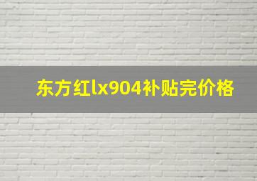 东方红lx904补贴完价格