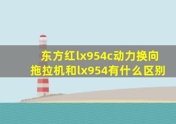 东方红lx954c动力换向拖拉机和lx954有什么区别