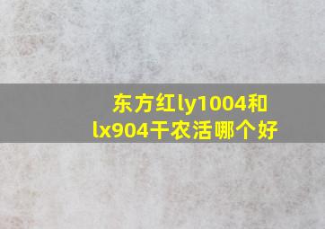 东方红ly1004和lx904干农活哪个好