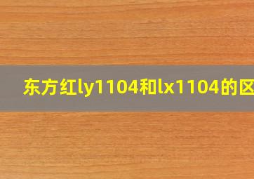 东方红ly1104和lx1104的区别