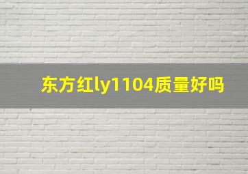 东方红ly1104质量好吗