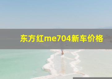 东方红me704新车价格