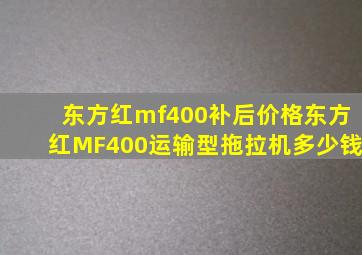 东方红mf400补后价格东方红MF400运输型拖拉机多少钱