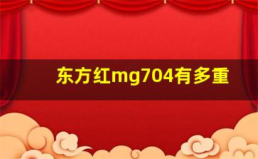 东方红mg704有多重