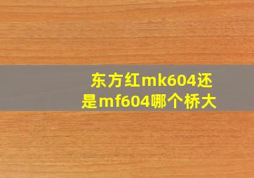 东方红mk604还是mf604哪个桥大