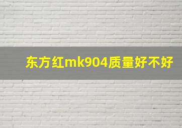 东方红mk904质量好不好