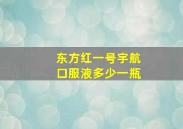 东方红一号宇航口服液多少一瓶