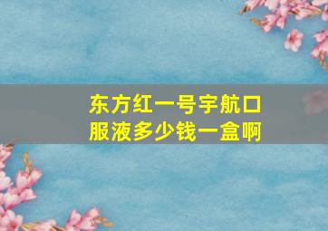 东方红一号宇航口服液多少钱一盒啊