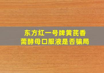 东方红一号牌黄芪香薷酵母口服液是否骗局