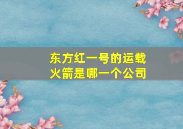 东方红一号的运载火箭是哪一个公司