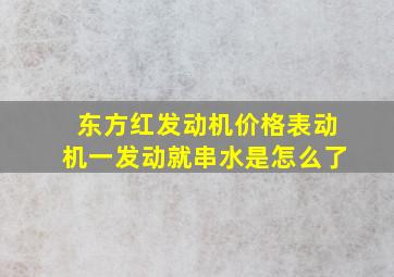 东方红发动机价格表动机一发动就串水是怎么了