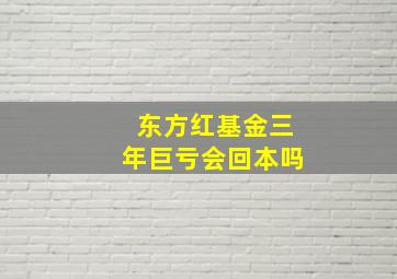 东方红基金三年巨亏会回本吗