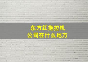 东方红拖拉机公司在什么地方