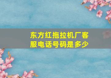 东方红拖拉机厂客服电话号码是多少