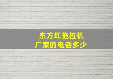 东方红拖拉机厂家的电话多少