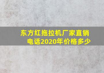 东方红拖拉机厂家直销电话2020年价格多少