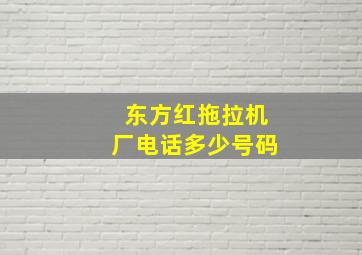 东方红拖拉机厂电话多少号码