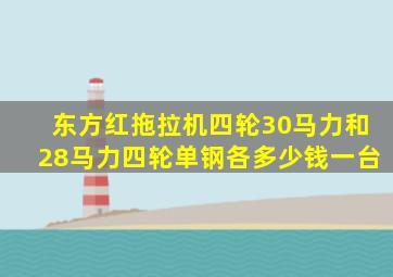 东方红拖拉机四轮30马力和28马力四轮单钢各多少钱一台