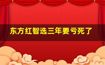 东方红智选三年要亏死了