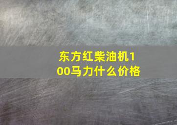 东方红柴油机100马力什么价格