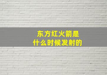 东方红火箭是什么时候发射的