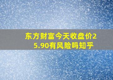 东方财富今天收盘价25.90有风险吗知乎