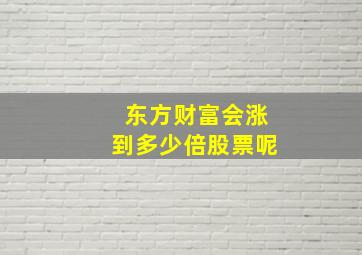 东方财富会涨到多少倍股票呢